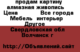 продам картину алмазная живопись  › Цена ­ 2 300 - Все города Мебель, интерьер » Другое   . Свердловская обл.,Волчанск г.